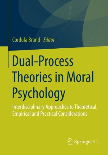 Dual-Process Theories in Moral Psychology: Interdisciplinary Approaches to Theoretical, Empirical and Practical Considerations