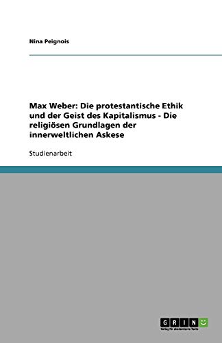 Max Weber: Die protestantische Ethik und der Geist des Kapitalismus - Die religiösen Grundlagen der innerweltlichen Askese