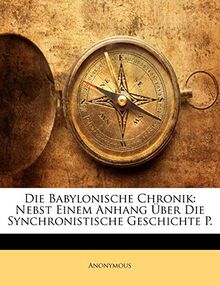 Die Babylonische Chronik: Nebst Einem Anhang Über Die Synchronistische Geschichte P.