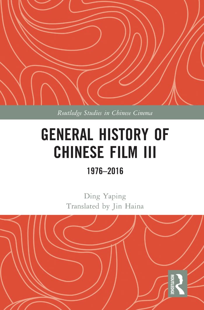 General History of Chinese Film III: 1976-2016 (Routledge Studies in Chinese Cinema)