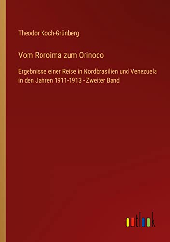 Vom Roroima zum Orinoco: Ergebnisse einer Reise in Nordbrasilien und Venezuela in den Jahren 1911-1913 - Zweiter Band