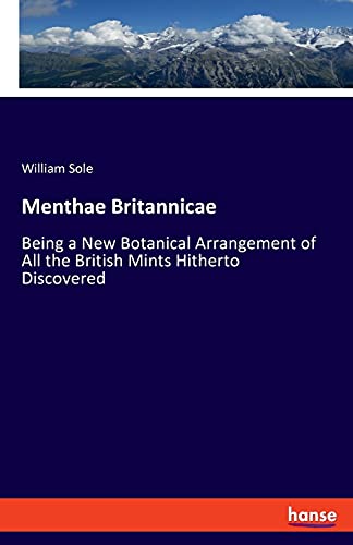 Menthae Britannicae: Being a New Botanical Arrangement of All the British Mints Hitherto Discovered