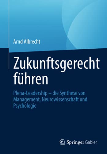 Zukunftsgerecht führen: Plena-Leadership – die Synthese von Management, Neurowissenschaft und Psychologie