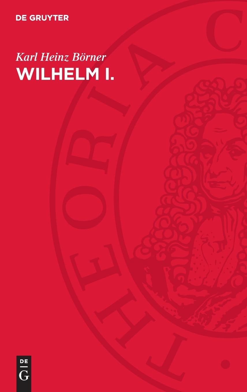 Wilhelm I.: Deutscher Kaiser und König von Preußen. Eine Biographie