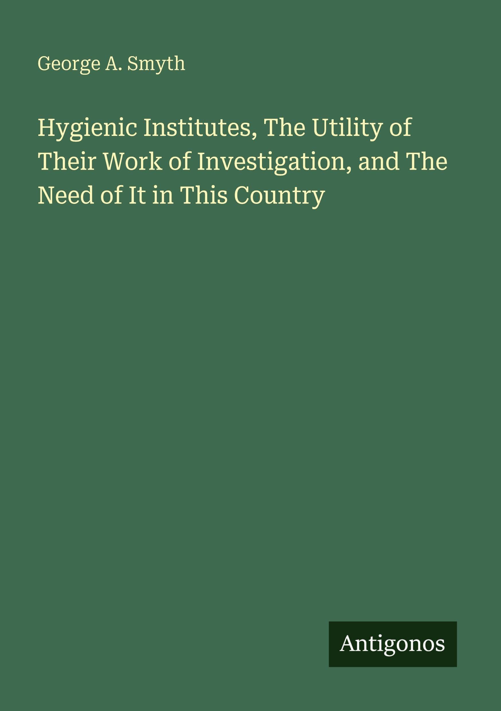 Hygienic Institutes, The Utility of Their Work of Investigation, and The Need of It in This Country