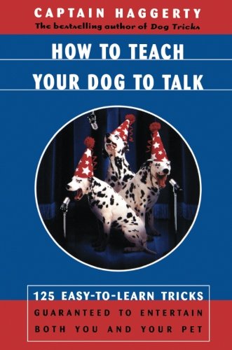 How To Teach Your Dog To Talk: 125 Easy-To-Learn Tricks Guaranteed To Entertain Both You And Your Pet