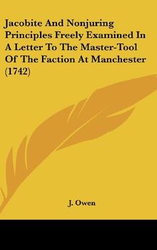 Jacobite And Nonjuring Principles Freely Examined In A Letter To The Master-Tool Of The Faction At Manchester (1742)