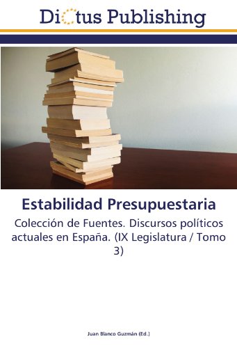 Estabilidad Presupuestaria: Colección de Fuentes. Discursos políticos actuales en España. (IX Legislatura / Tomo 3)