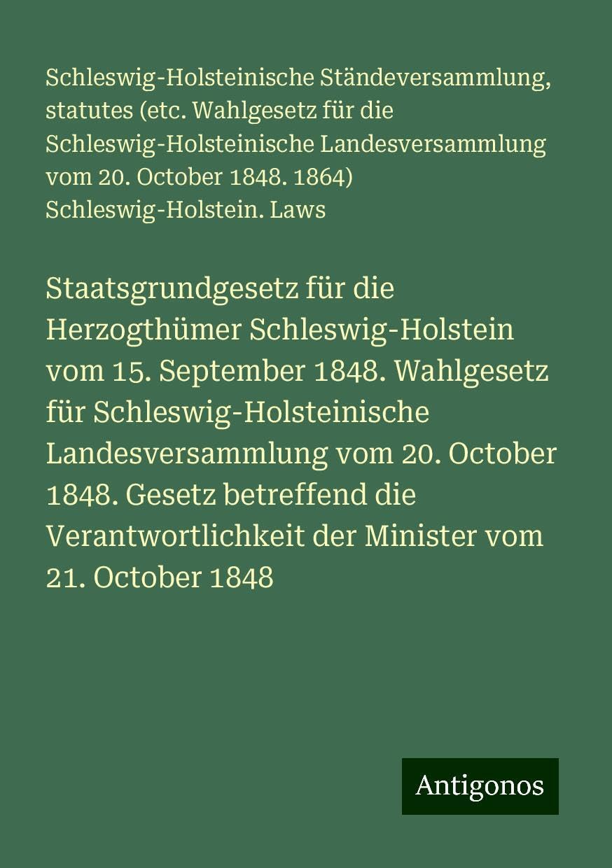 Staatsgrundgesetz für die Herzogthümer Schleswig-Holstein vom 15. September 1848. Wahlgesetz für Schleswig-Holsteinische Landesversammlung vom 20. ... der Minister vom 21. October 1848