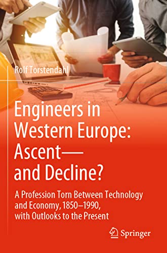 Engineers in Western Europe: Ascent—and Decline?: A Profession Torn Between Technology and Economy, 1850–1990, with Outlooks to the Present