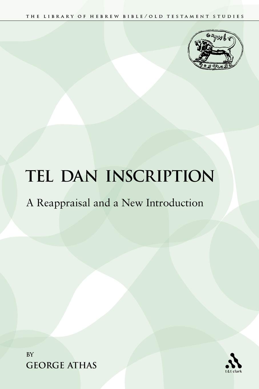 Tel Dan Inscription: A Reappraisal and a New Introduction (The Library of Hebrew Bible/Old Testament Studies: Journal for the Study of the Old ... International Seminar 12, 360, Band 360)