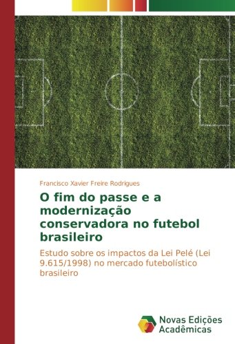 O fim do passe e a modernização conservadora no futebol brasileiro: Estudo sobre os impactos da Lei Pelé (Lei 9.615/1998) no mercado futebolístico brasileiro