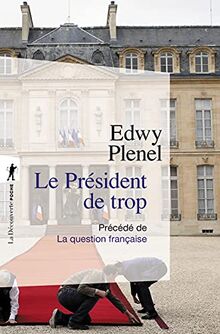 Le président de trop : vertus de l'antisarkozysme, vices du présidentialisme. La question française