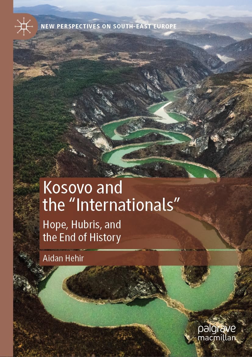 Kosovo and the Internationals: Hope, Hubris, and the End of History (New Perspectives on South-East Europe)