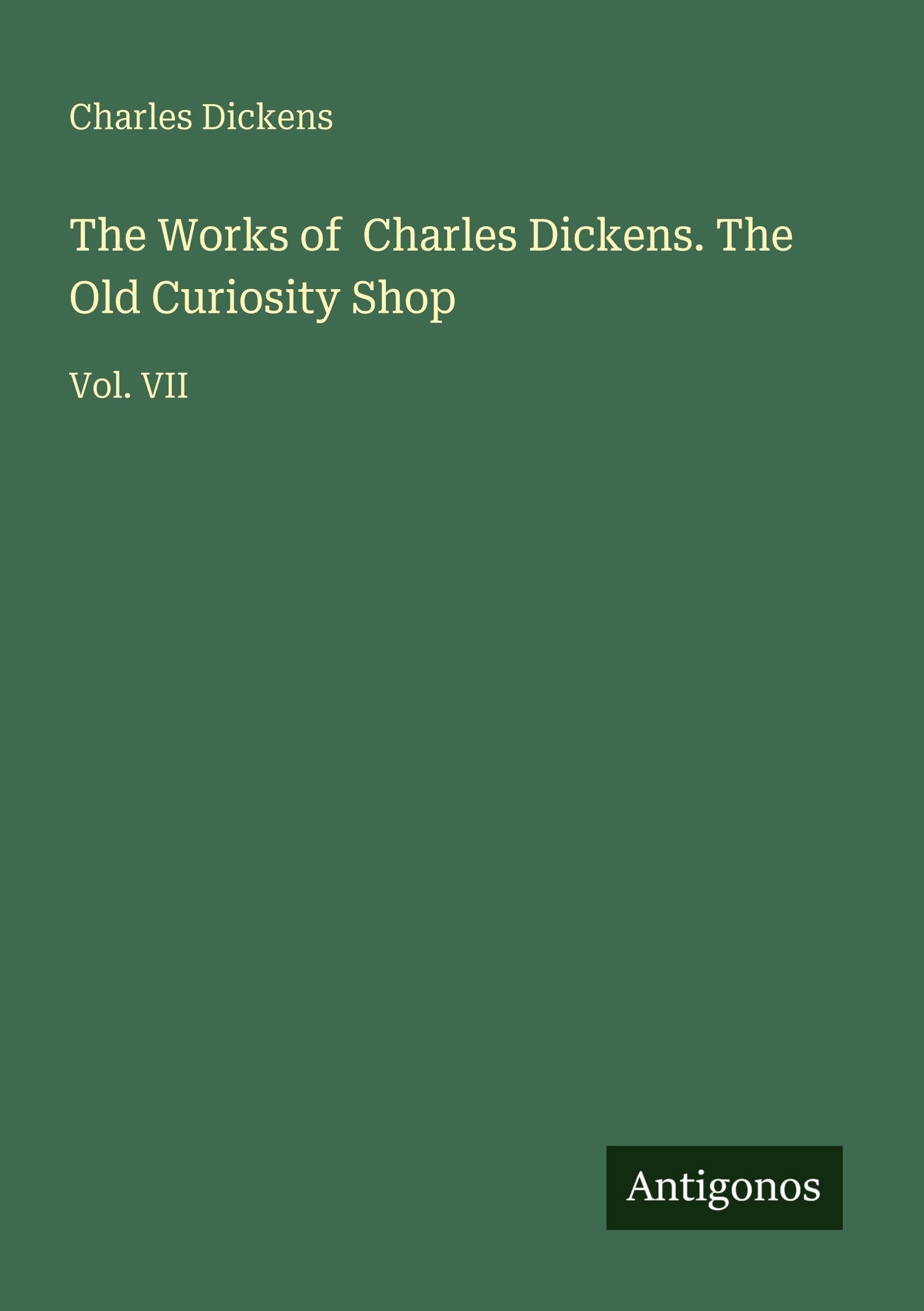 The Works of Charles Dickens. The Old Curiosity Shop: Vol. VII