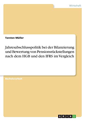 Jahresabschlusspolitik bei der Bilanzierung und Bewertung von Pensionsrückstellungen nach dem HGB und den IFRS im Vergleich