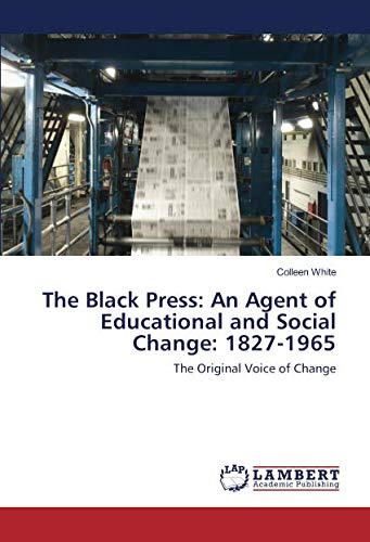 The Black Press: An Agent of Educational and Social Change: 1827-1965: The Original Voice of Change