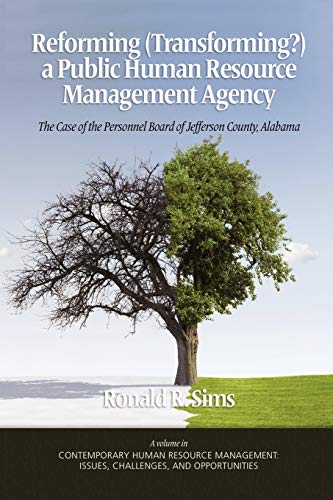 Reforming (Transforming?) a Public Human Resource Management Agency: The Case of the Personnel Board of Jefferson County, Alabama: The Case of the ... Issues Challenges and Opportunities)
