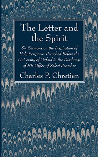 The Letter and the Spirit: Six Sermons on the Inspiration of Holy Scripture, Preached Before the University of Oxford in the Discharge of His Office of Select Preacher