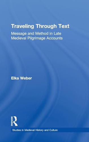 Traveling Through Text: Message and Method in Late Medieval Pilgrimage Accounts (Studies In Medieval History And Culture)