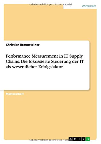 Performance Measurement in IT Supply Chains. Die fokussierte Steuerung der IT als wesentlicher Erfolgsfaktor