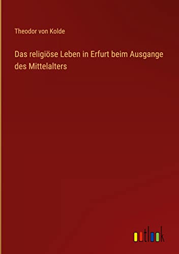 Das religiöse Leben in Erfurt beim Ausgange des Mittelalters
