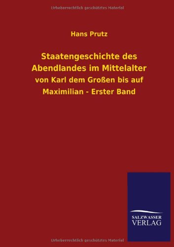 Staatengeschichte des Abendlandes im Mittelalter: von Karl dem Großen bis auf Maximilian - Erster Band