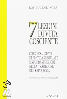 Sette lezioni di vita cosciente. Corso esaustivo di pratica spirituale e studio superiore nella tradizione del Kriya Yoga (Gnosi)