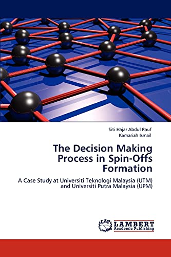 The Decision Making Process in Spin-Offs Formation: A Case Study at Universiti Teknologi Malaysia (UTM) and Universiti Putra Malaysia (UPM)