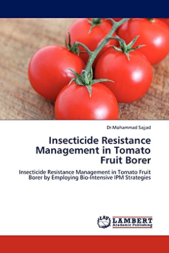 Insecticide Resistance Management in Tomato Fruit Borer: Insecticide Resistance Management in Tomato Fruit Borer by Employing Bio-Intensive IPM Strategies