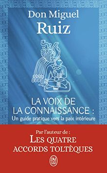 La voix de la connaissance : un guide pratique vers la paix intérieure : un livre de sagesse toltèque