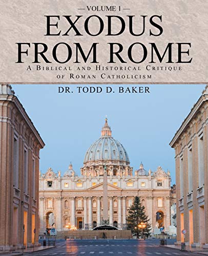 Exodus From Rome Volume 1: A Biblical and Historical Critique of Roman Catholicism