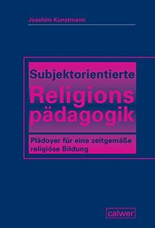 Subjektorientierte Religionspädagogik: Plädoyer für eine zeitgemäße religiöse Bildung