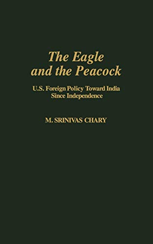 The Eagle and the Peacock: U.S. Foreign Policy Toward India Since Independence (Contributions in Political Science)