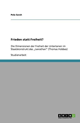 Frieden statt Freiheit?: Die Dimensionen der Freiheit der Untertanen im Staatskonstrukt des ¿Leviathan¿ (Thomas Hobbes)