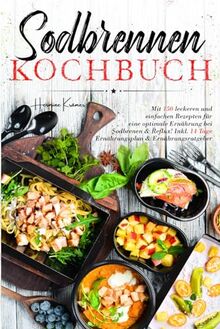 Sodbrennen Kochbuch: Mit 150 leckeren und einfachen Rezepten für eine optimale Ernährung bei Sodbrennen und Reflux! Inkl. 14 Tage Ernährungsplan und Ernährungsratgeber.