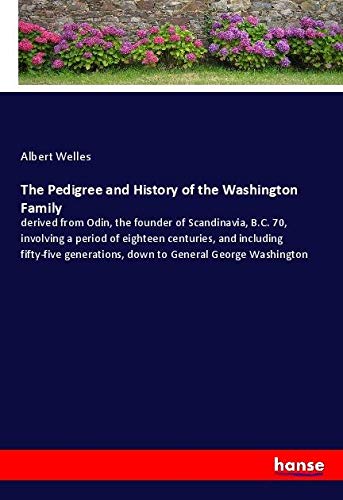The Pedigree and History of the Washington Family: derived from Odin, the founder of Scandinavia, B.C. 70, involving a period of eighteen centuries, ... down to General George Washington