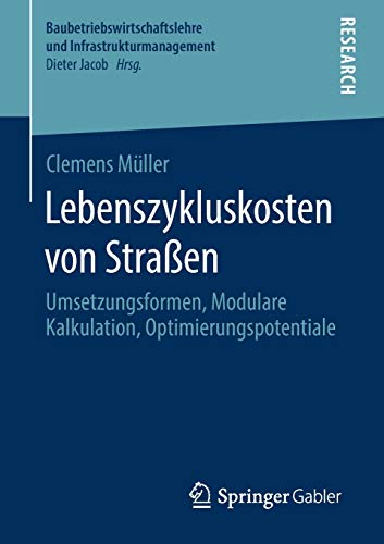 Lebenszykluskosten von Straßen: Umsetzungsformen, Modulare Kalkulation, Optimierungspotentiale (Baubetriebswirtschaftslehre und Infrastrukturmanagement)