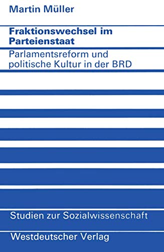 Fraktionswechsel im Parteienstaat: Parlamentsreform und politische Kultur in der Bundesrepublik Deutschland (Studien zur Sozialwissenschaft, 21, Band 21)
