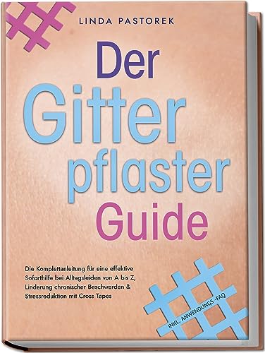 Pastorek, Linda: Der Gitterpflaster Guide: Die Komplettanleitung für eine effektive Soforthilfe bei Alltagsleiden von A bis Z, Linderung chronischer Beschwerden & Stressreduktion mit Cross Tapes - inkl. Anwendungs-FAQ