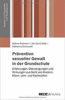 Prävention sexueller Gewalt in der Grundschule: Erfahrungen, Überzeugungen und Wirkungen aus Sicht von Kindern, Eltern, Lehr- und Fachkräften (Studien und Praxishilfen zum Kinderschutz)