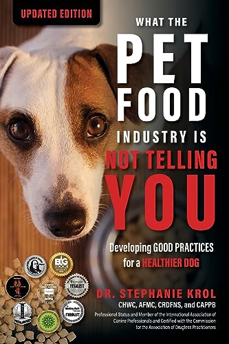What the Pet Food Industry Is Not Telling You: Developing Good Practices for a Healthier Dog: Developing Good Practices for a Healthier Dog