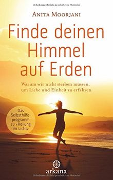 Finde deinen Himmel auf Erden: Warum wir nicht sterben müssen, um Liebe und Einheit zu erfahren - Das Selbsthilfeprogramm zu "Heilung im Licht" -