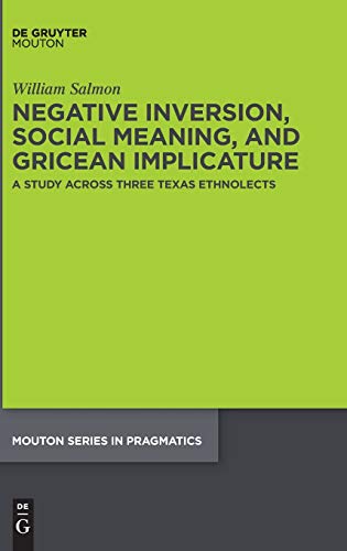 Negative Inversion, Social Meaning, and Gricean Implicature: A Study Across Three Texas Ethnolects (Mouton Series in Pragmatics [MSP], 24)