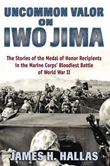 Uncommon Valor on Iwo Jima: The Stories of the Medal of Honor Recipients in the Marine Corps' Bloodiest Battle of World War II