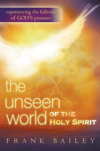 The Unseen World of the Holy Spirit: Experiencing the Fullness of God's Presence