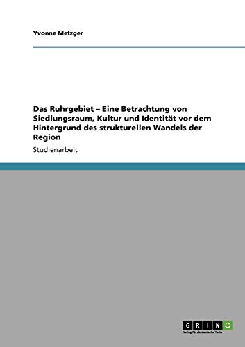 Das Ruhrgebiet - Eine Betrachtung von Siedlungsraum, Kultur und Identität vor dem Hintergrund des strukturellen Wandels der Region