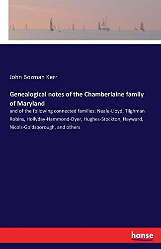 Genealogical notes of the Chamberlaine family of Maryland: and of the following connected families: Neale-Lloyd, Tilghman Robins, ... Hayward, Nicols-Goldsborough, and others