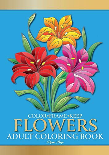 Color Frame Keep: Adult Coloring Book FLOWERS: Relaxation And Stress Relieving Floral Bouquets, Blossoms And Blooms, Decorations, Wreaths, Inspirational Patterns And Designs