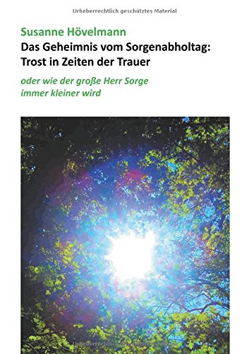 Das Geheimnis vom Sorgenabholtag: Trost in Zeiten der Trauer: oder wie der große Herr Sorge immer kleiner wird